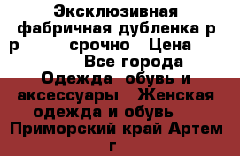 Эксклюзивная фабричная дубленка р-р 40-44, срочно › Цена ­ 18 000 - Все города Одежда, обувь и аксессуары » Женская одежда и обувь   . Приморский край,Артем г.